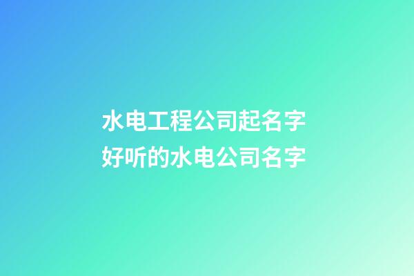 水电工程公司起名字 好听的水电公司名字-第1张-公司起名-玄机派